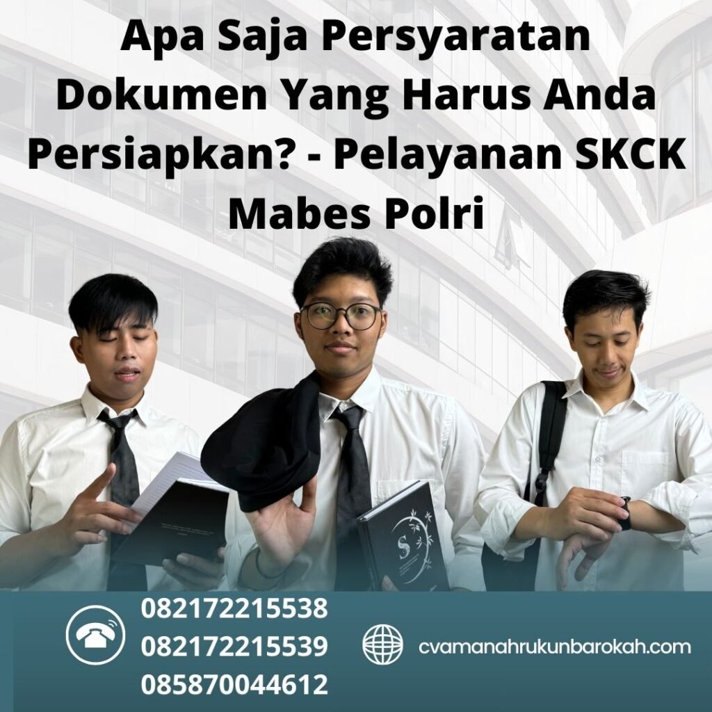 Apa Saja Persyaratan Dokumen Yang Harus Anda Persiapkan Pelayanan Skck Mabes Polri